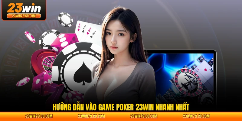 Hướng dẫn vào game Poker 23WIN nhanh nhất