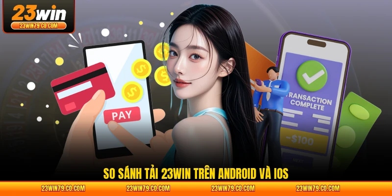 So sánh tải 23WIN trên Android và iOS