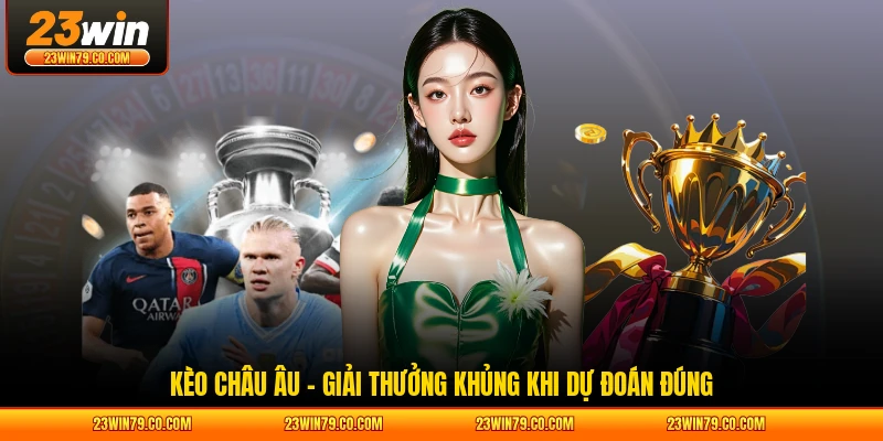 Kèo Châu Âu - Giải Thưởng Khủng Khi Dự Đoán Đúng